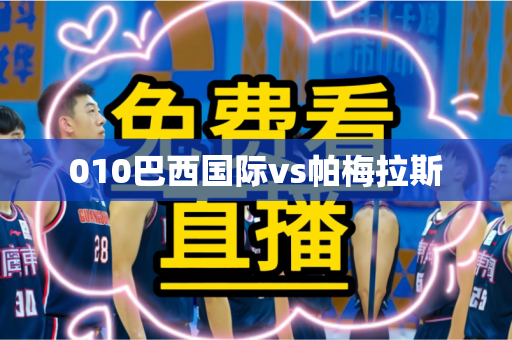 010巴西国际vs帕梅拉斯 010巴西国际vs帕梅拉斯