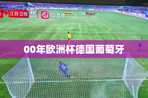 00年欧洲杯德国葡萄牙 00年欧洲杯德国葡萄牙