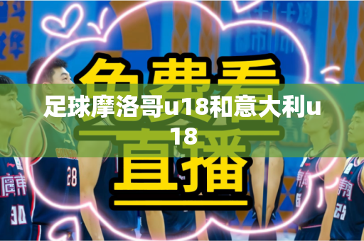 足球摩洛哥u18和意大利u18