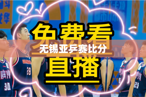 无锡亚乒赛比分 无锡亚乒赛比分