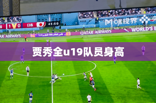 贾秀全u19队员身高 贾秀全u19队员身高