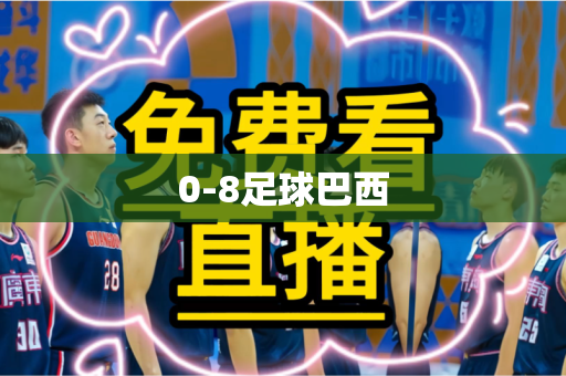 0-8足球巴西 0-8足球巴西