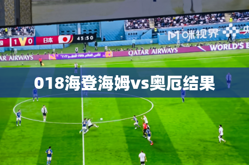 018海登海姆vs奥厄结果 018海登海姆vs奥厄结果