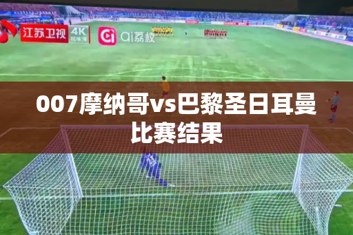 007摩纳哥vs巴黎圣日耳曼比赛结果
