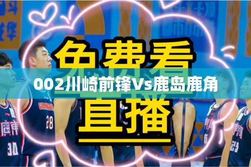 002川崎前锋Vs鹿岛鹿角 002川崎前锋Vs鹿岛鹿角